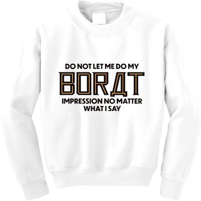 Do Not Let Me Do My Borat Impression No Matter What I Say Kids Sweatshirt