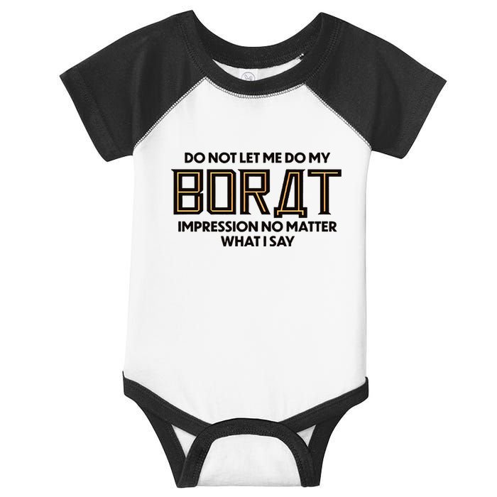 Do Not Let Me Do My Borat Impression No Matter What I Say Infant Baby Jersey Bodysuit