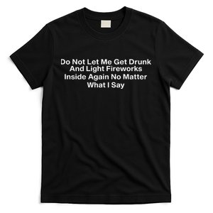 Do Not Let Me Get Drunk And Light Fireworks Inside Again No Matter What I Say T-Shirt