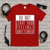 Do Not Leave Your Feelings Unattended T-Shirt