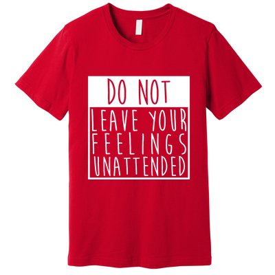 Do Not Leave Your Feelings Unattended Premium T-Shirt