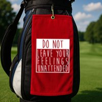 Do Not Leave Your Feelings Unattended Golf Towel