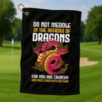 Do Not Meddle In The Affairs Of Dragons For You Are Crunchy Golf Towel