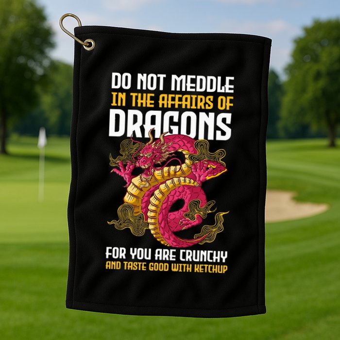 Do Not Meddle In The Affairs Of Dragons For You Are Crunchy Golf Towel