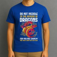 Do Not Meddle In The Affairs Of Dragons For You Are Crunchy T-Shirt