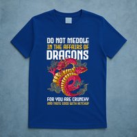 Do Not Meddle In The Affairs Of Dragons For You Are Crunchy T-Shirt