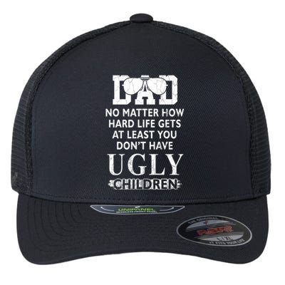 Dad No Matter How Hard Life Gets At Least You Didnt Have Ugly Children Fathers Flexfit Unipanel Trucker Cap