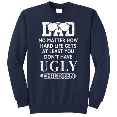 Dad No Matter How Hard Life Gets At Least You Didnt Have Ugly Children Fathers Tall Sweatshirt