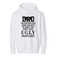 Dad No Matter How Hard Life Gets At Least You Didnt Have Ugly Children Fathers Garment-Dyed Fleece Hoodie