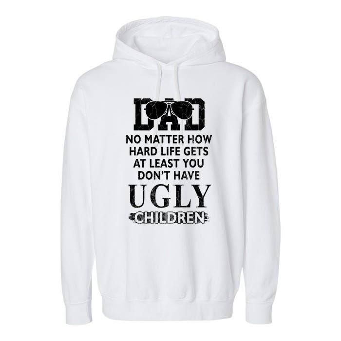 Dad No Matter How Hard Life Gets At Least You Didnt Have Ugly Children Fathers Garment-Dyed Fleece Hoodie