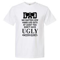 Dad No Matter How Hard Life Gets At Least You Didnt Have Ugly Children Fathers Garment-Dyed Heavyweight T-Shirt