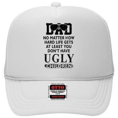 Dad No Matter How Hard Life Gets At Least You Didnt Have Ugly Children Fathers High Crown Mesh Back Trucker Hat