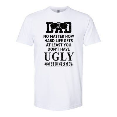 Dad No Matter How Hard Life Gets At Least You Didnt Have Ugly Children Fathers Softstyle CVC T-Shirt