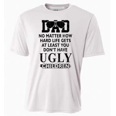 Dad No Matter How Hard Life Gets At Least You Didnt Have Ugly Children Fathers Cooling Performance Crew T-Shirt