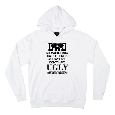 Dad No Matter How Hard Life Gets At Least You Didnt Have Ugly Children Fathers Hoodie