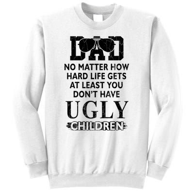 Dad No Matter How Hard Life Gets At Least You Didnt Have Ugly Children Fathers Sweatshirt