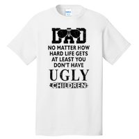 Dad No Matter How Hard Life Gets At Least You Didnt Have Ugly Children Fathers Tall T-Shirt