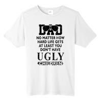 Dad No Matter How Hard Life Gets At Least You Didnt Have Ugly Children Fathers Tall Fusion ChromaSoft Performance T-Shirt