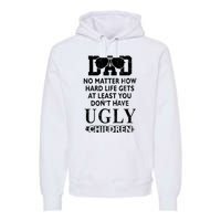 Dad No Matter How Hard Life Gets At Least You Didnt Have Ugly Children Fathers Premium Hoodie