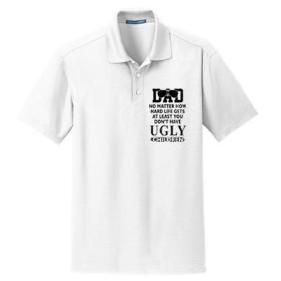 Dad No Matter How Hard Life Gets At Least You Didnt Have Ugly Children Fathers Dry Zone Grid Polo