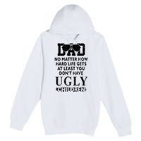 Dad No Matter How Hard Life Gets At Least You Didnt Have Ugly Children Fathers Premium Pullover Hoodie