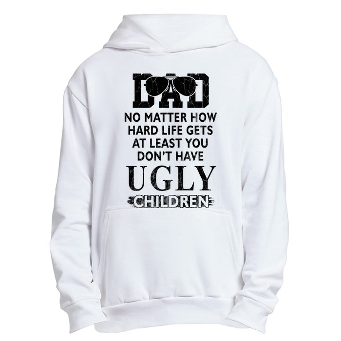 Dad No Matter How Hard Life Gets At Least You Didnt Have Ugly Children Fathers Urban Pullover Hoodie