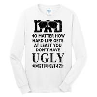 Dad No Matter How Hard Life Gets At Least You Didnt Have Ugly Children Fathers Tall Long Sleeve T-Shirt