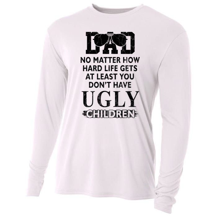 Dad No Matter How Hard Life Gets At Least You Didnt Have Ugly Children Fathers Cooling Performance Long Sleeve Crew