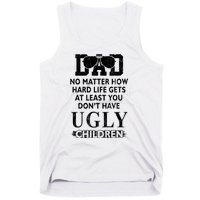 Dad No Matter How Hard Life Gets At Least You Didnt Have Ugly Children Fathers Tank Top