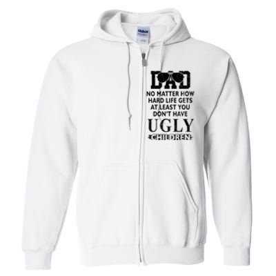 Dad No Matter How Hard Life Gets At Least You Didnt Have Ugly Children Fathers Full Zip Hoodie