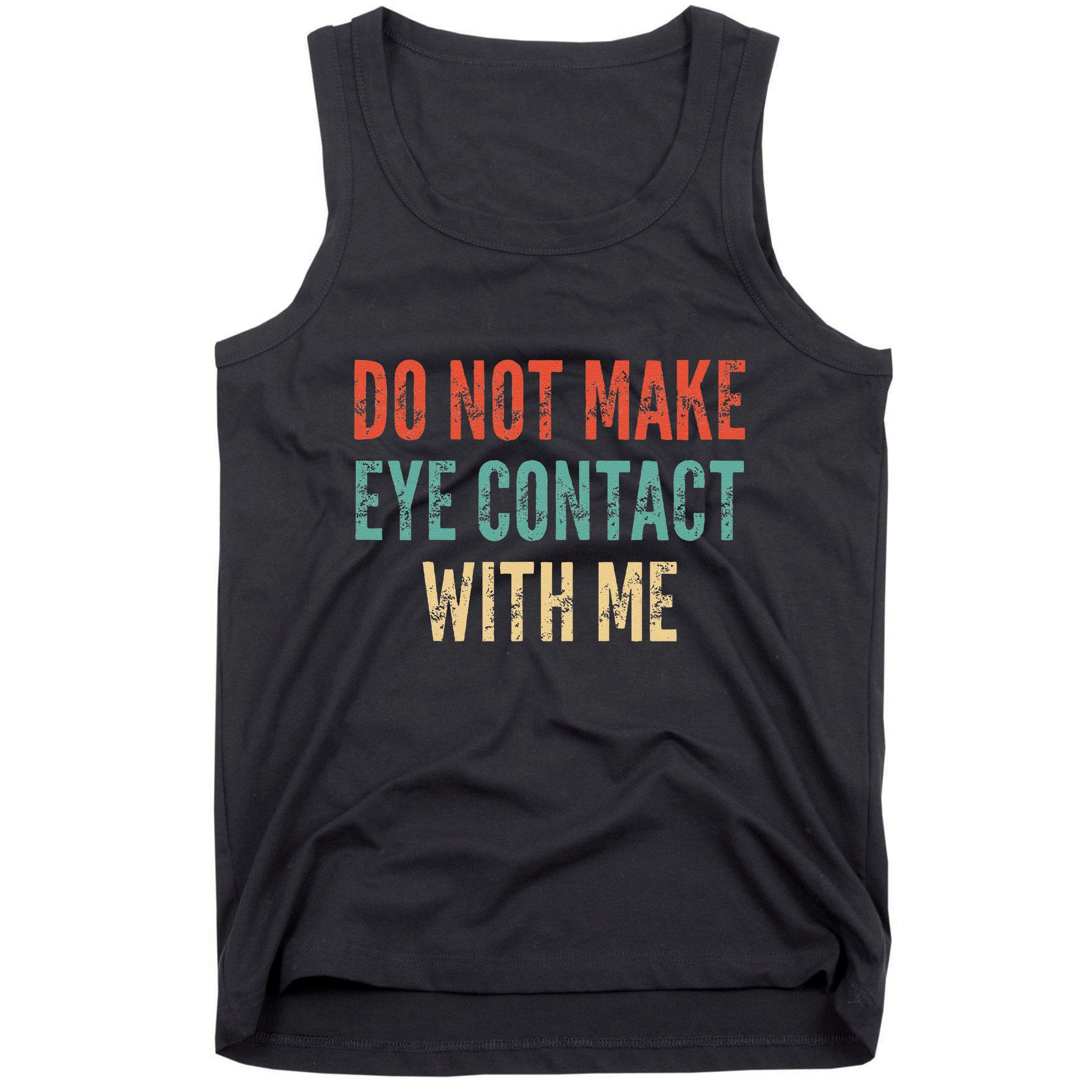 Do Not Make Eye Contact With Me Funny Saying Sarcastic Tank Top