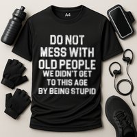 Do Not Mess With Old People We Didn't Get To This Age By Being Stupid Performance Shirt
