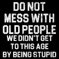 Do Not Mess With Old People We Didn't Get To This Age By Being Stupid Sweatshirt