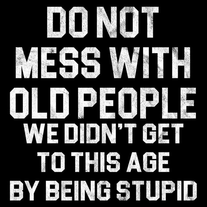 Do Not Mess With Old People We Didn't Get To This Age By Being Stupid Sweatshirt