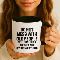 Do Not Mess With Old People We Didn't Get To This Age By Being Stupid Mug