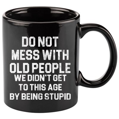Do Not Mess With Old People We Didn't Get To This Age By Being Stupid 11oz C Handle Ceramic Mug