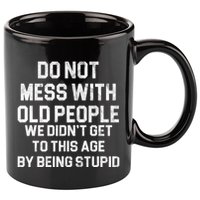 Do Not Mess With Old People We Didn't Get To This Age By Being Stupid 11oz C Handle Ceramic Mug