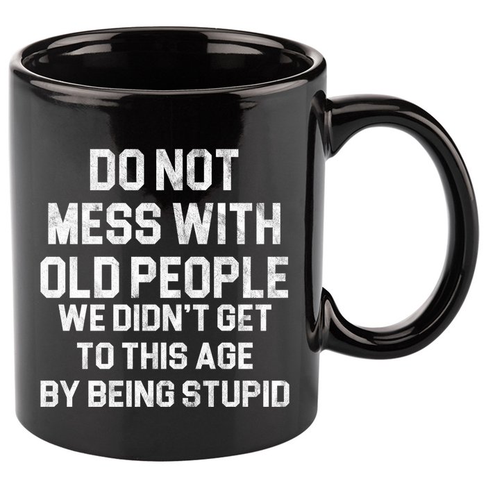 Do Not Mess With Old People We Didn't Get To This Age By Being Stupid 11oz C Handle Ceramic Mug