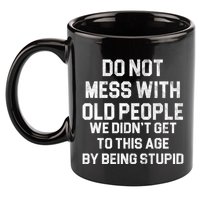 Do Not Mess With Old People We Didn't Get To This Age By Being Stupid 11oz C Handle Ceramic Mug