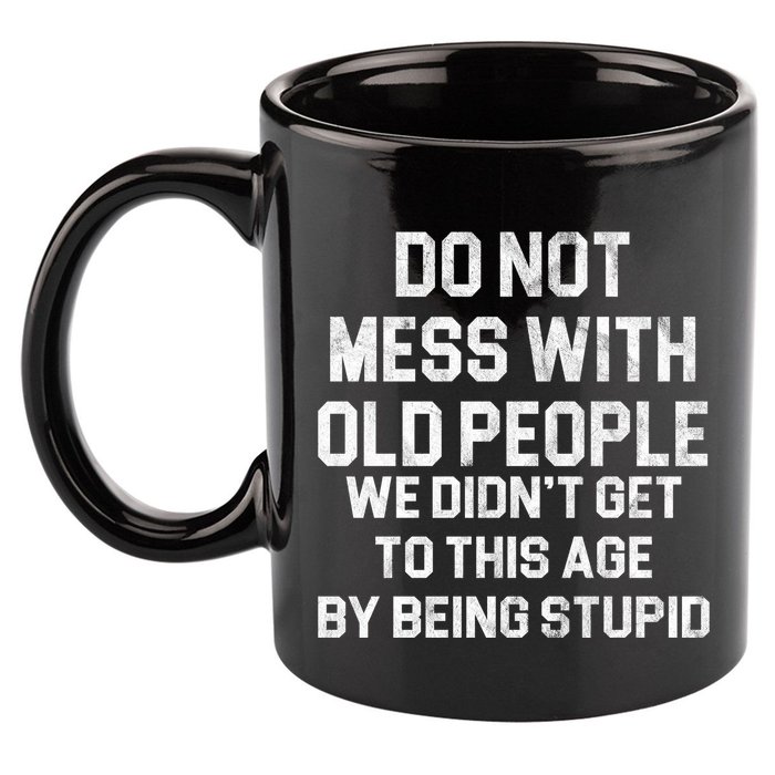 Do Not Mess With Old People We Didn't Get To This Age By Being Stupid 11oz C Handle Ceramic Mug