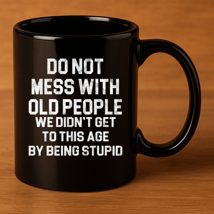 Do Not Mess With Old People We Didn't Get To This Age By Being Stupid 11oz C Handle Ceramic Mug