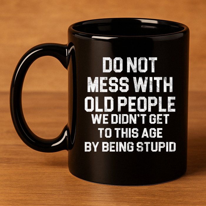 Do Not Mess With Old People We Didn't Get To This Age By Being Stupid 11oz C Handle Ceramic Mug