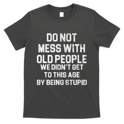 Do Not Mess With Old People We Didn't Get To This Age By Being Stupid T-Shirt