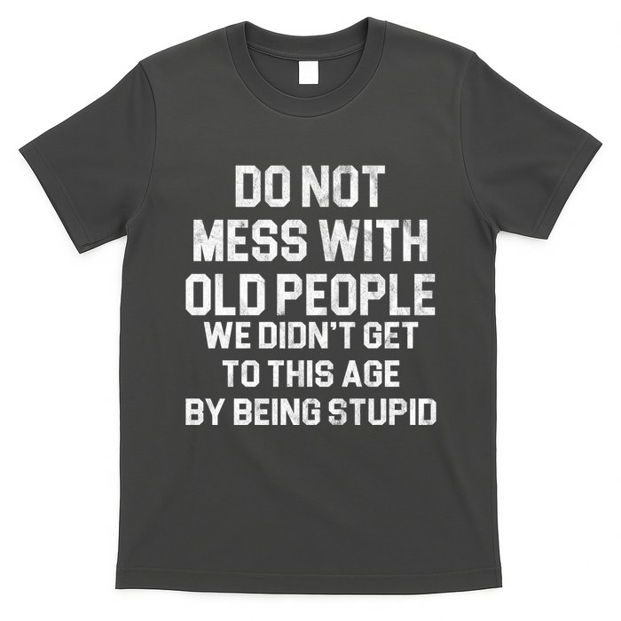 Do Not Mess With Old People We Didn't Get To This Age By Being Stupid T-Shirt
