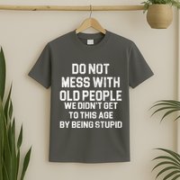 Do Not Mess With Old People We Didn't Get To This Age By Being Stupid T-Shirt