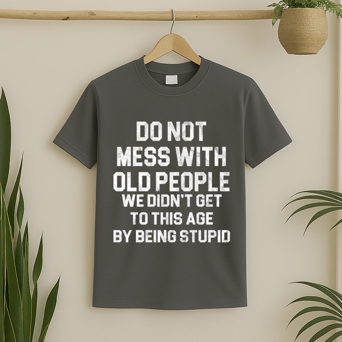 Do Not Mess With Old People We Didn't Get To This Age By Being Stupid T-Shirt