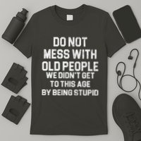 Do Not Mess With Old People We Didn't Get To This Age By Being Stupid T-Shirt