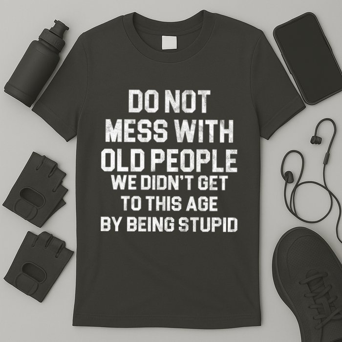Do Not Mess With Old People We Didn't Get To This Age By Being Stupid T-Shirt