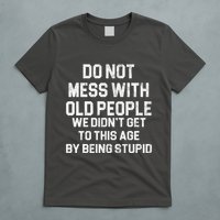 Do Not Mess With Old People We Didn't Get To This Age By Being Stupid T-Shirt