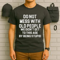 Do Not Mess With Old People We Didn't Get To This Age By Being Stupid T-Shirt